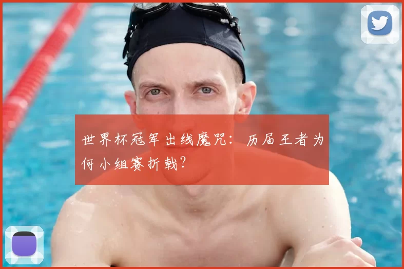 世界杯冠军出线魔咒：历届王者为何小组赛折戟？