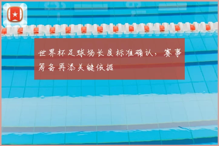 世界杯足球场长度标准确认，赛事筹备再添关键依据