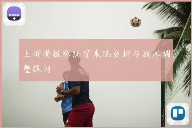 上海滑板队防守表现分析与战术调整探讨