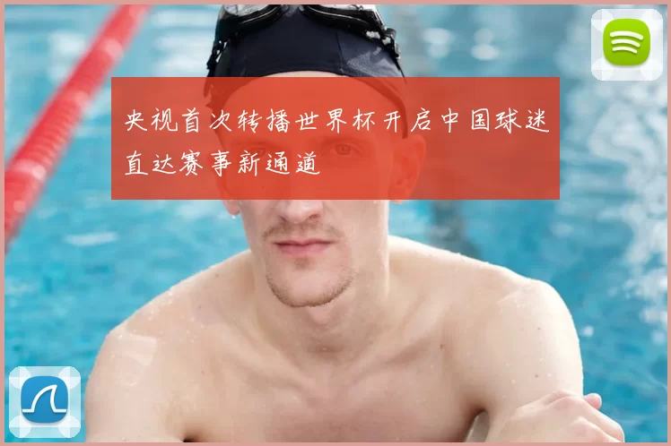 央视首次转播世界杯开启中国球迷直达赛事新通道