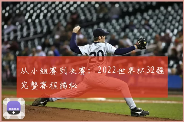 从小组赛到决赛：2022世界杯32强完整赛程揭秘