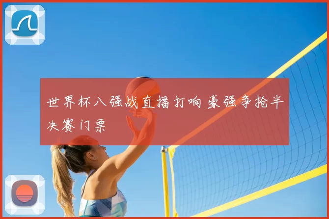 世界杯八强战直播打响 豪强争抢半决赛门票