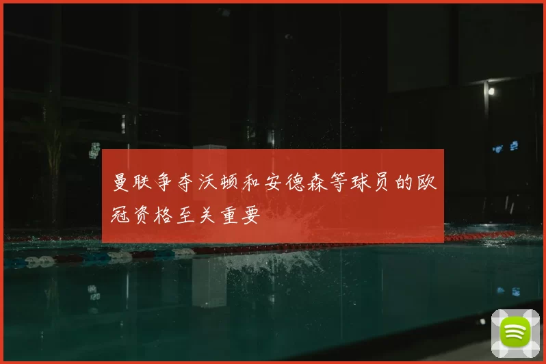 曼联争夺沃顿和安德森等球员的欧冠资格至关重要