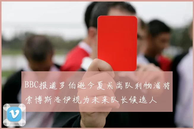 BBC报道罗伯逊今夏或离队利物浦将索博斯洛伊视为未来队长候选人