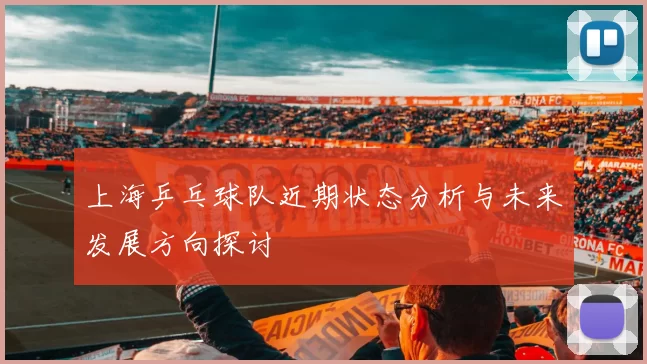 上海乒乓球队近期状态分析与未来发展方向探讨