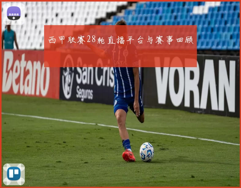 西甲联赛28轮直播平台与赛事回顾