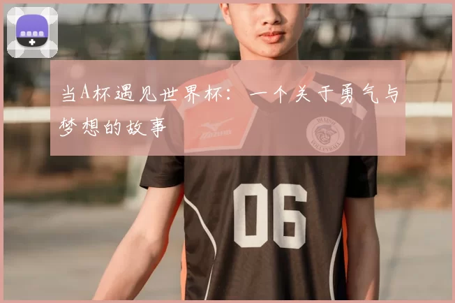 当A杯遇见世界杯：一个关于勇气与梦想的故事