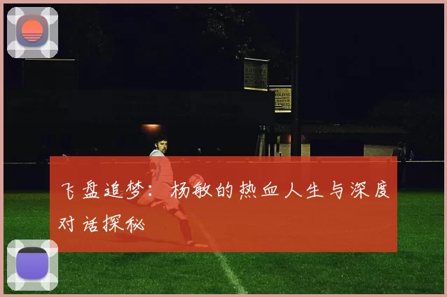 飞盘追梦：杨敏的热血人生与深度对话探秘