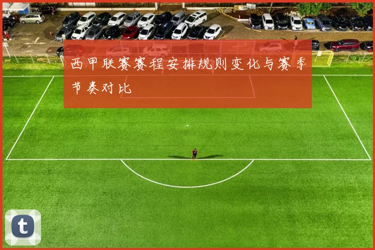西甲联赛赛程安排规则变化与赛季节奏对比