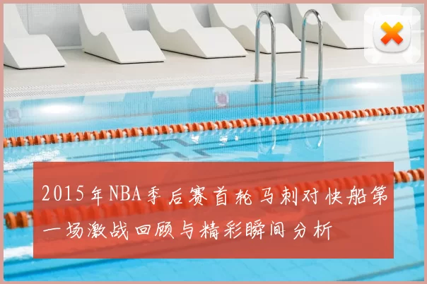 2015年NBA季后赛首轮马刺对快船第一场激战回顾与精彩瞬间分析