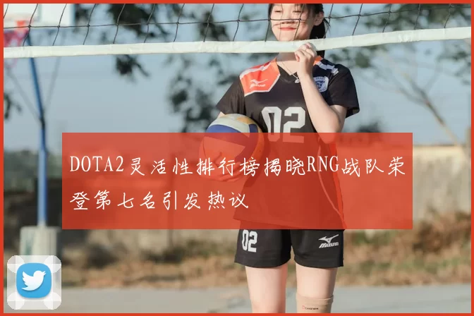 DOTA2灵活性排行榜揭晓RNG战队荣登第七名引发热议