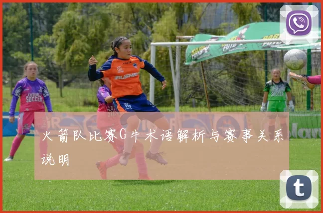 火箭队比赛G牛术语解析与赛事关系说明