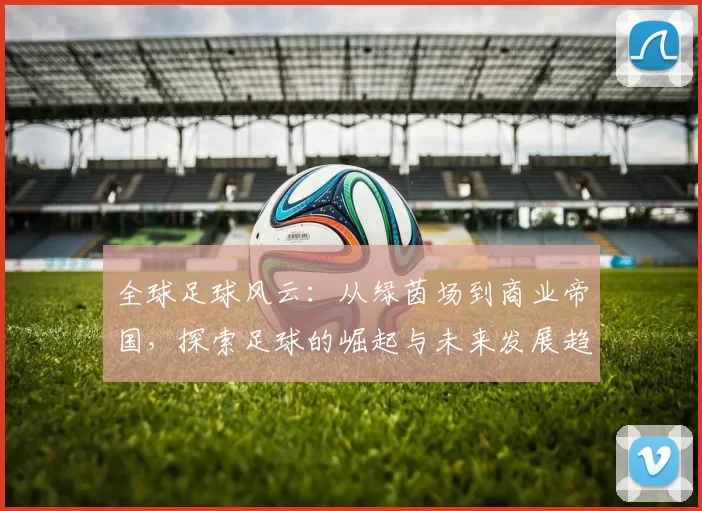 全球足球风云：从绿茵场到商业帝国，探索足球的崛起与未来发展趋势