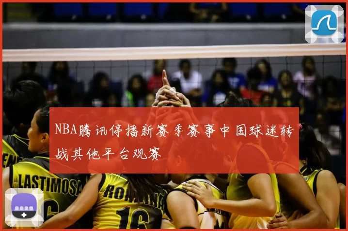 NBA腾讯停播新赛季赛事中国球迷转战其他平台观赛
